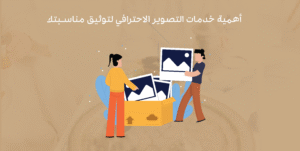 أهمية خدمات التصوير الاحترافي لتوثيق مناسبتك