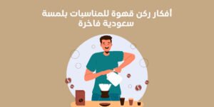 أفكار ركن قهوة للمناسبات بلمسة سعودية فاخرة